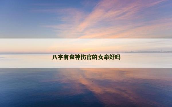 八字有食神伤官的女命好吗