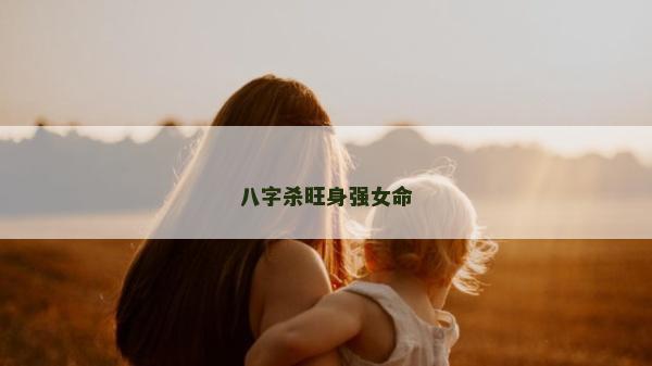 八字杀旺身强女命