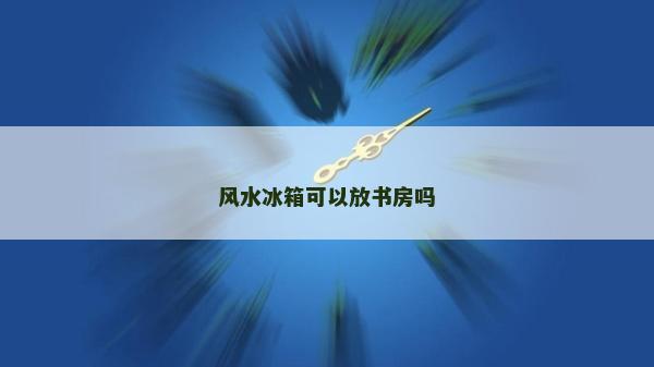 风水冰箱可以放书房吗