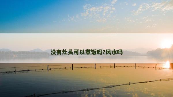 没有灶头可以煮饭吗?风水吗