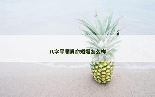 八字平顺男命婚姻怎么样