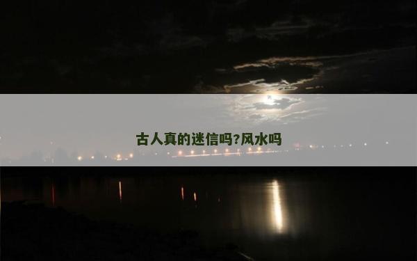古人真的迷信吗?风水吗