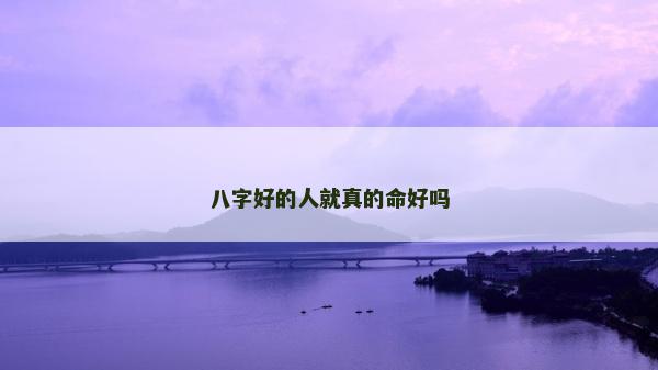 八字好的人就真的命好吗