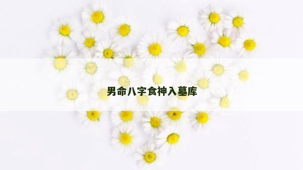 男命八字食神入墓库