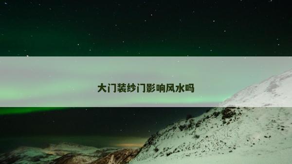 大门装纱门影响风水吗