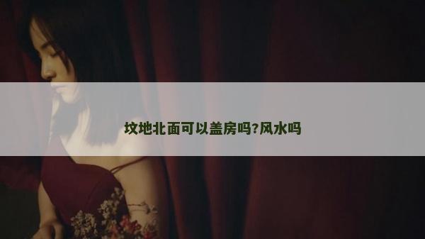 坟地北面可以盖房吗?风水吗