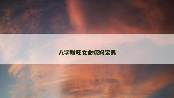 八字财旺女命嫁妈宝男