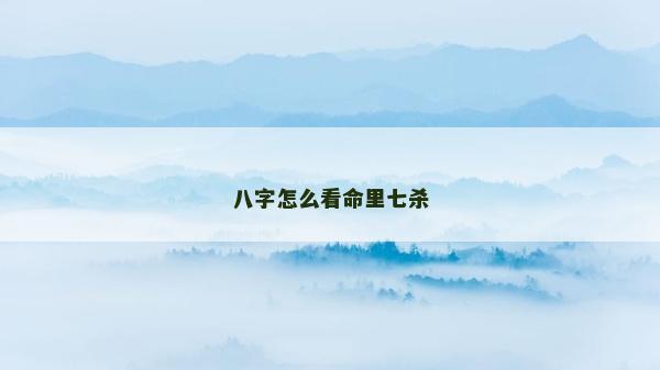八字怎么看命里七杀