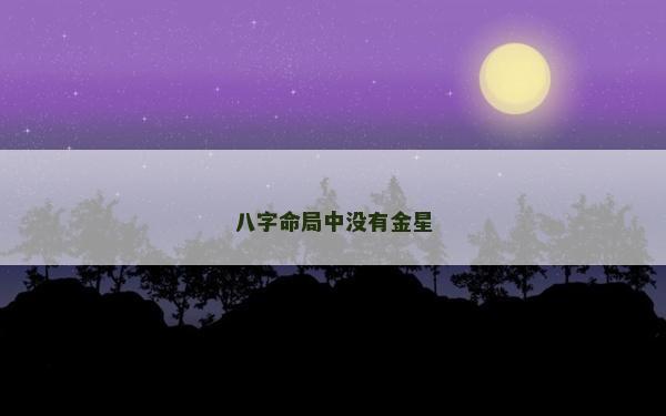 八字命局中没有金星