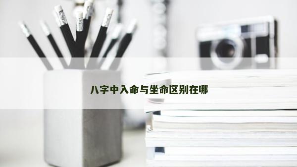 八字中入命与坐命区别在哪