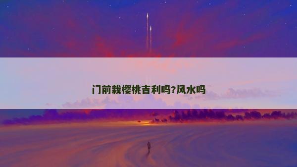 门前栽樱桃吉利吗?风水吗