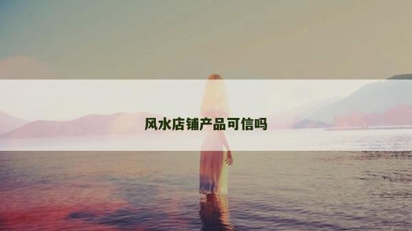 风水店铺产品可信吗