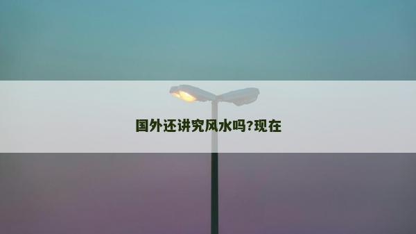 国外还讲究风水吗?现在