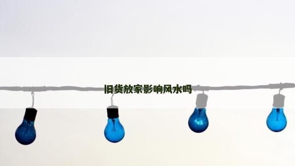 旧货放家影响风水吗