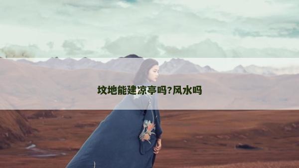 坟地能建凉亭吗?风水吗