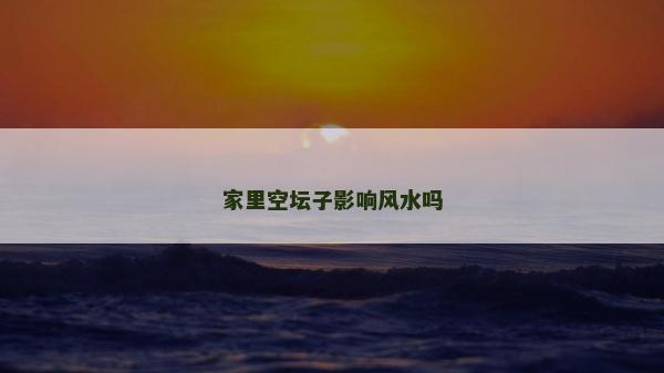 家里空坛子影响风水吗