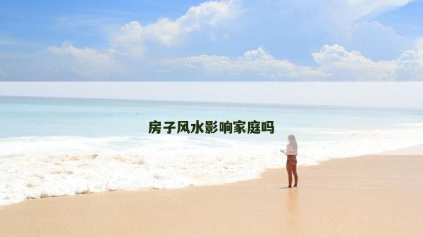 房子风水影响家庭吗