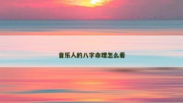 音乐人的八字命理怎么看
