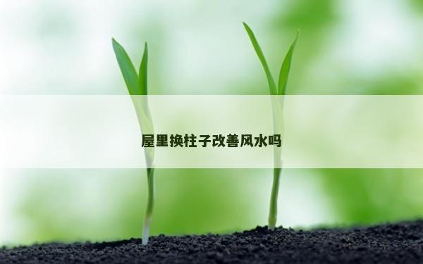 屋里换柱子改善风水吗