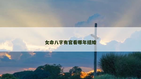 女命八字有官看哪年结婚