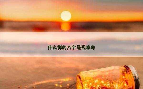 什么样的八字是孤寡命