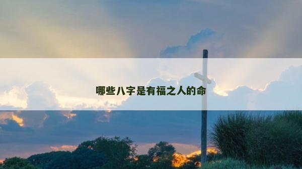 哪些八字是有福之人的命