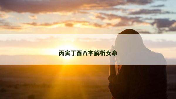 丙寅丁酉八字解析女命