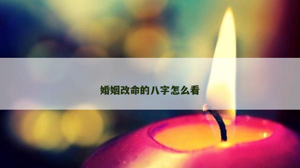 婚姻改命的八字怎么看