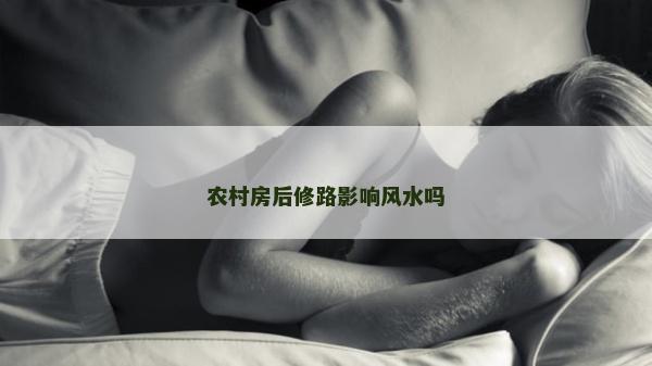 农村房后修路影响风水吗