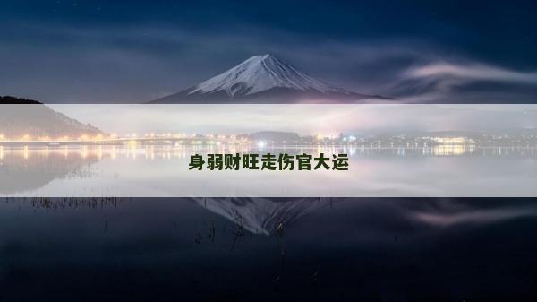 身弱财旺走伤官大运