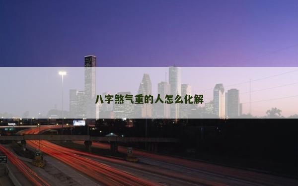 八字煞气重的人怎么化解