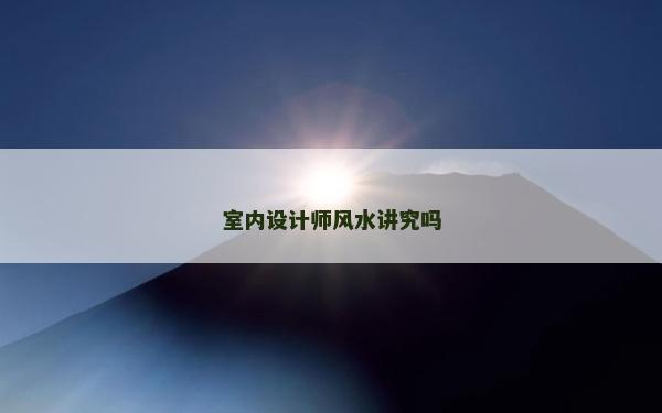 室内设计师风水讲究吗