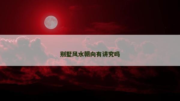 别墅风水朝向有讲究吗