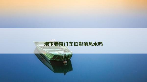 地下卷帘门车位影响风水吗