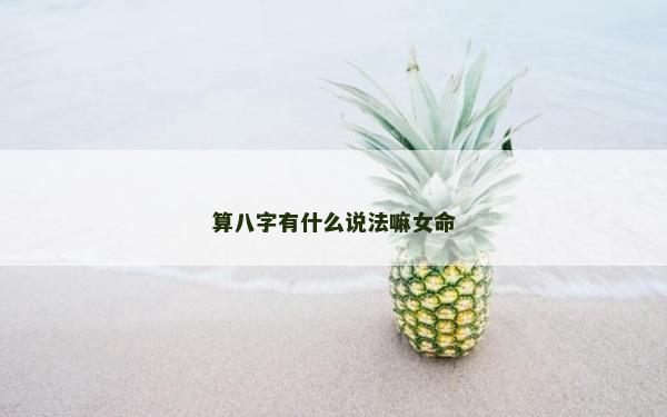 算八字有什么说法嘛女命