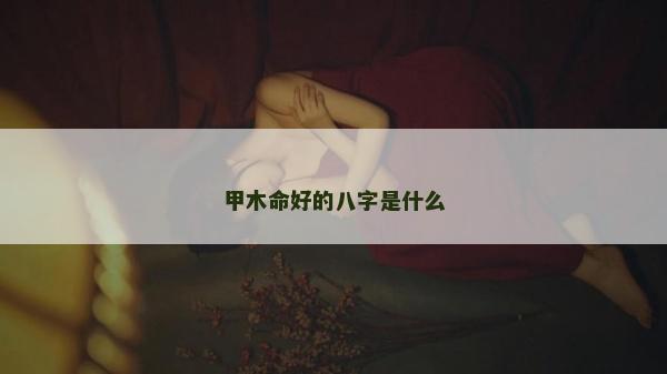甲木命好的八字是什么