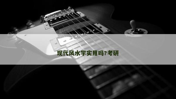 现代风水学实用吗?考研