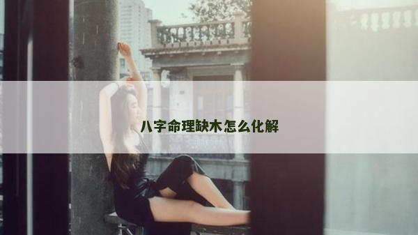 八字命理缺木怎么化解