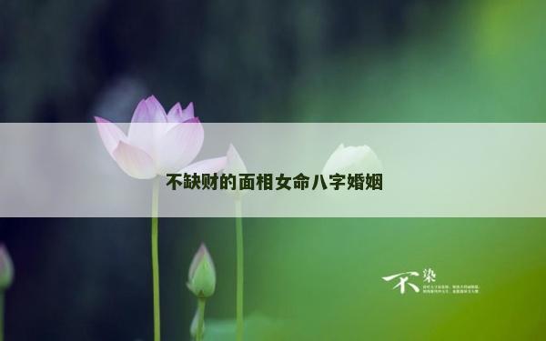 不缺财的面相女命八字婚姻