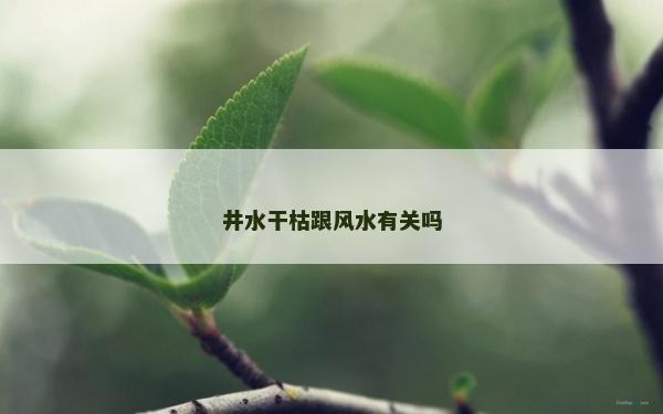 井水干枯跟风水有关吗