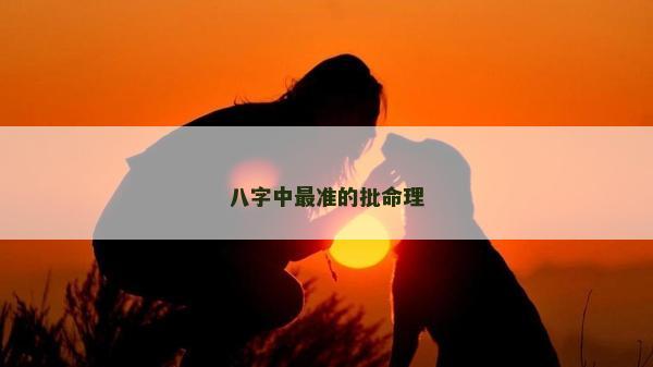 八字中最准的批命理