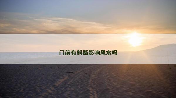 门前有斜路影响风水吗