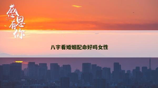 八字看婚姻配命好吗女性