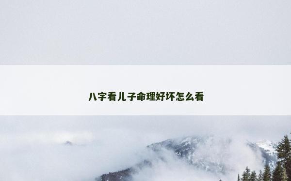 八字看儿子命理好坏怎么看
