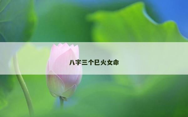 八字三个巳火女命