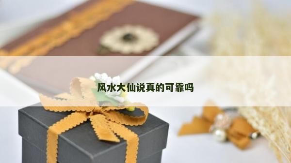 风水大仙说真的可靠吗