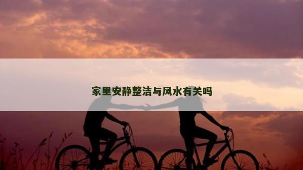 家里安静整洁与风水有关吗