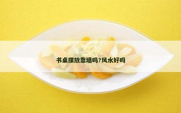 书桌摆放靠墙吗?风水好吗