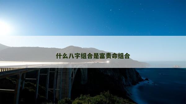 什么八字组合是富贵命组合
