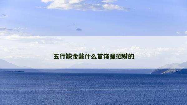 五行缺金戴什么首饰是招财的